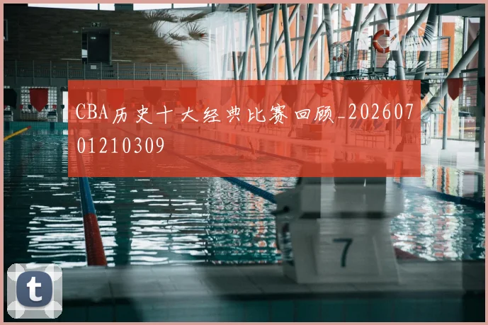 CBA历史十大经典比赛回顾_20260701210309