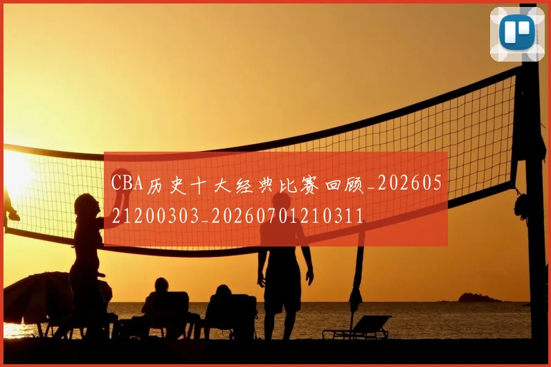 CBA历史十大经典比赛回顾_20260521200303_20260701210311
